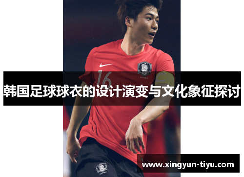 韩国足球球衣的设计演变与文化象征探讨