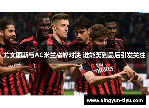 尤文图斯与AC米兰巅峰对决 谁能笑到最后引发关注