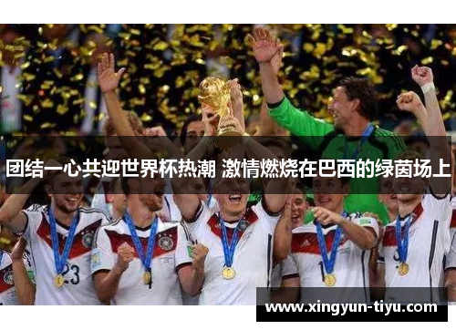 团结一心共迎世界杯热潮 激情燃烧在巴西的绿茵场上