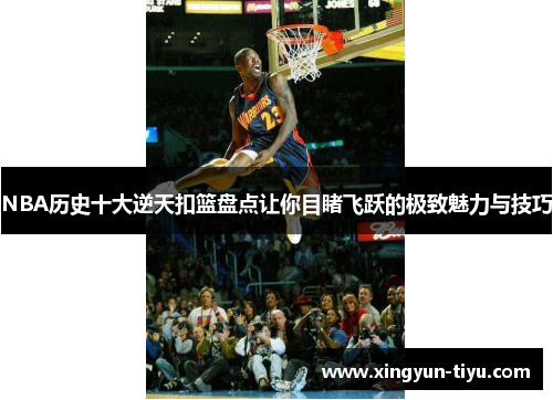 NBA历史十大逆天扣篮盘点让你目睹飞跃的极致魅力与技巧