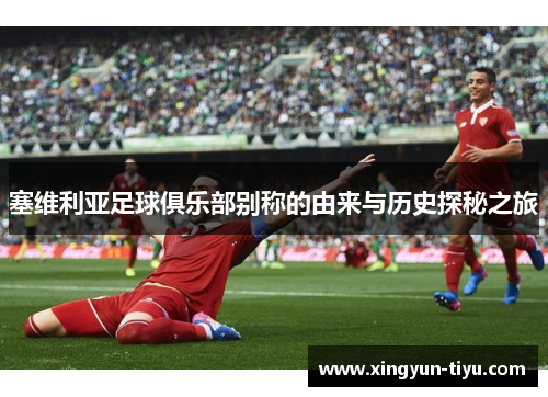 塞维利亚足球俱乐部别称的由来与历史探秘之旅