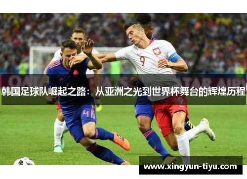 韩国足球队崛起之路：从亚洲之光到世界杯舞台的辉煌历程