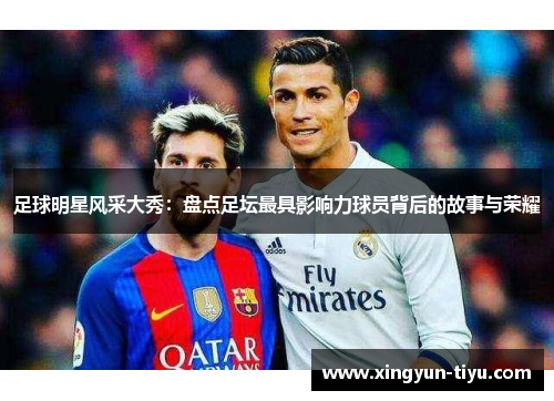 足球明星风采大秀：盘点足坛最具影响力球员背后的故事与荣耀