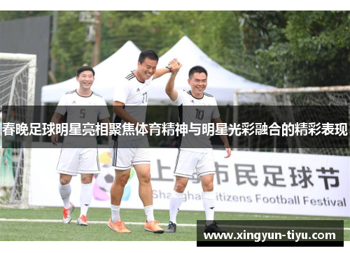 春晚足球明星亮相聚焦体育精神与明星光彩融合的精彩表现