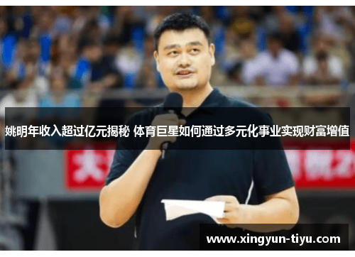 姚明年收入超过亿元揭秘 体育巨星如何通过多元化事业实现财富增值