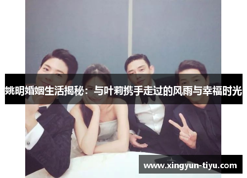 姚明婚姻生活揭秘：与叶莉携手走过的风雨与幸福时光