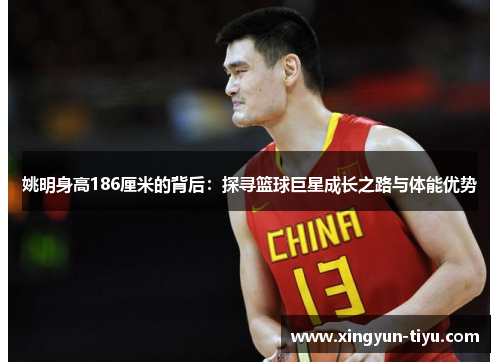 姚明身高186厘米的背后：探寻篮球巨星成长之路与体能优势