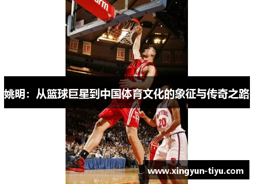 姚明：从篮球巨星到中国体育文化的象征与传奇之路