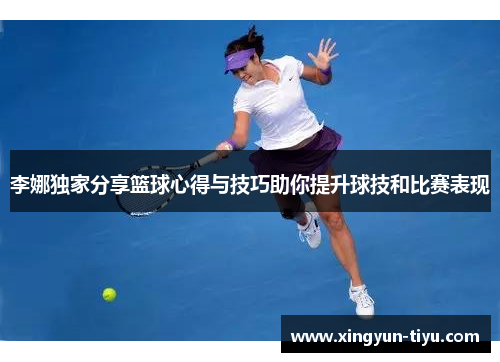 李娜独家分享篮球心得与技巧助你提升球技和比赛表现