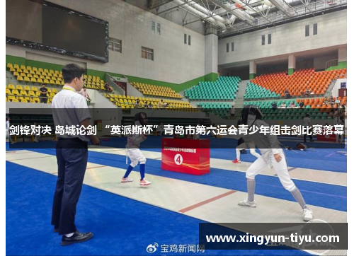剑锋对决 岛城论剑 “英派斯杯”青岛市第六运会青少年组击剑比赛落幕