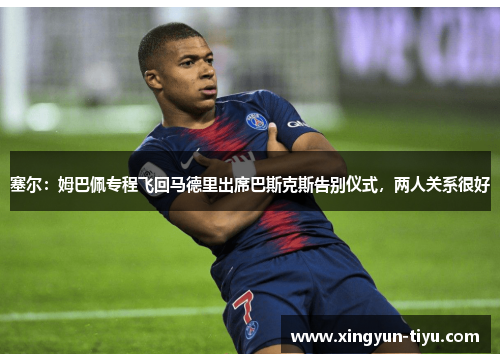 塞尔：姆巴佩专程飞回马德里出席巴斯克斯告别仪式，两人关系很好