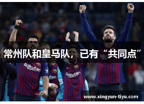常州队和皇马队，已有“共同点”