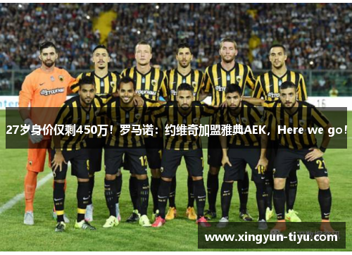 27岁身价仅剩450万！罗马诺：约维奇加盟雅典AEK，Here we go！