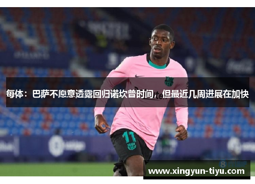 每体：巴萨不愿意透露回归诺坎普时间，但最近几周进展在加快