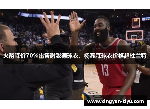 火箭降价70%出售谢泼德球衣，杨瀚森球衣价格超杜兰特