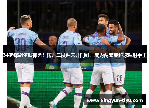 34岁锋霸依旧神勇！梅开二度迎来开门红，成为两支英超球队射手王
